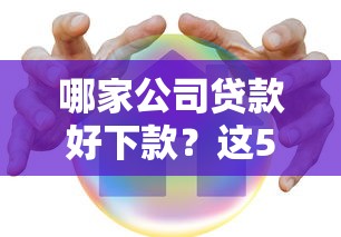 哪家公司贷款好下款？这5个安全借钱平台值得一试