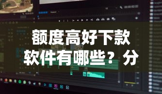 额度高好下款软件有哪些？分享10个比较靠谱的借钱口子