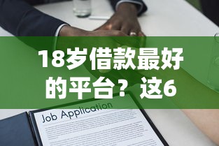 18岁借款最好的平台？这6个714贷款平台可以试试