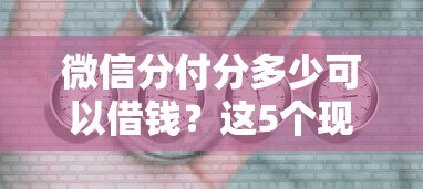 微信分付分多少可以借钱？这5个现在可以借钱的平台值得一试