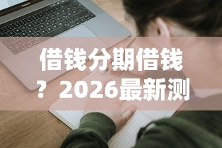 借钱分期借钱？2026最新测评10个助贷公司黑户口子有什么