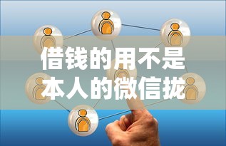 借钱的用不是本人的微信拢共有哪些选择？10个私人借钱平台详解