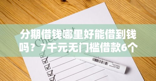 分期借钱哪里好能借到钱吗?7千元无门槛借款6个平台推荐 分期借钱哪里好能借到钱吗?7千元无门槛借款6个平台推荐
