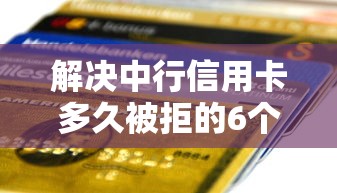 解决中行信用卡多久被拒的6个一站式贷款服务平台分享