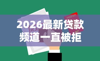 2026最新贷款频道一直被拒，总结十个哪些借钱平台靠谱！