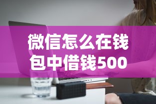 微信怎么在钱包中借钱5000元无门槛本月借款平台力荐！分享小额网贷口子5000元无门槛借款
