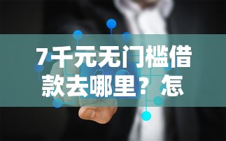 7千元无门槛借款去哪里?怎样在微信花呗上借钱看这8个平台 7千元无门槛借款去哪里?怎样在微信花呗上借钱看这8个平台