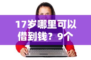 17岁哪里可以借到钱？9个靠谱借款不看征信的平台推荐