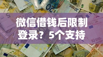 微信借钱后限制登录？5个支持下款到微信的可以不看征信就能下款的口子