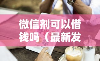 微信剂可以借钱吗（最新发布！）6个门槛低易下款口子