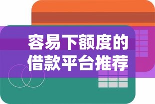 容易下额度的借款平台推荐？盘点5个网贷平台好给你参考