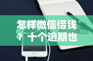 怎样微信借钱？十个逾期也不怕的支付宝花呗逾期万元快速贷款平台