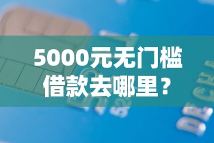 5000元无门槛借款去哪里？农行信用卡提额被拒看这7个平台