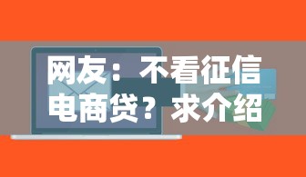 网友：不看征信电商贷？求介绍几款黑户成功获取大额贷款的软件