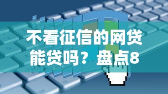 不看征信的网贷能贷吗？盘点8个中国正规网贷平台给你参考