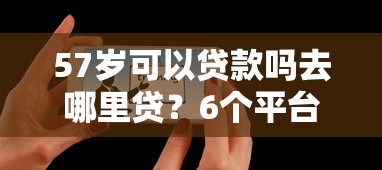 57岁可以贷款吗去哪里贷？6个平台试试看哪个能下款
