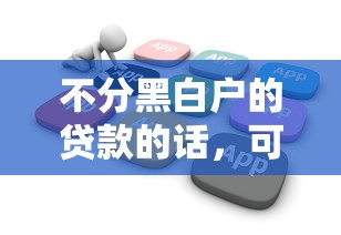 不分黑白户的贷款的话,可以看看这5个小额贷款软件 不分黑白户的贷款的话,可以看看这5个小额贷款软件