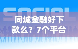 同城金融好下款么？7个平台试试看哪个能下款