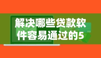 解决哪些贷款软件容易通过的5个小额贷款平台好下款不看征信分享