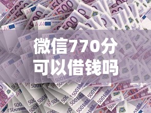微信770分可以借钱吗？这7个好用的网贷平台值得一试