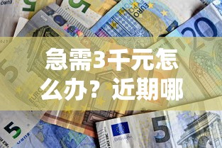 急需3千元怎么办？近期哪些贷款好下款试试这5个无门槛平台