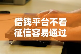 借钱平台不看征信容易通过的口子有哪些？看看这7个征信黑查询多网贷多负债高还能百分百下款的怎么样
