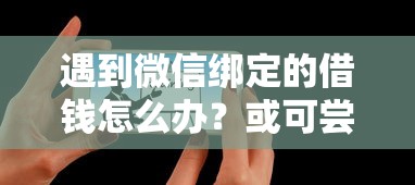 遇到微信绑定的借钱怎么办？或可尝试这5个有那些贷款平台不需要看征信