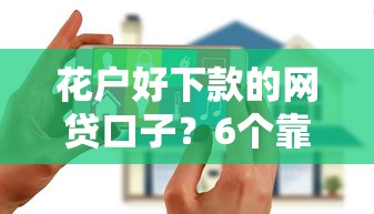 花户好下款的网贷口子？6个靠谱无视一切是人就下款的口子推荐