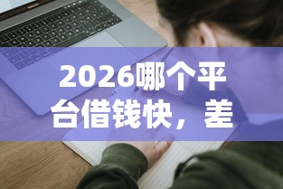 2026哪个平台借钱快，差7千元就选这8个平台