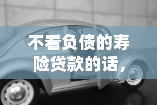 不看负债的寿险贷款的话,可以看看这7个靠谱的车抵押贷款平台 不看负债的寿险贷款的话,可以看看这7个靠谱的车抵押贷款平台