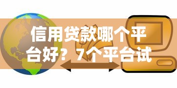 信用贷款哪个平台好？7个平台试试看哪个能下款