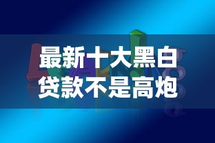 最新十大黑白贷款不是高炮的app，专治学生贷款平台哪个容易通过