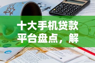 十大手机贷款平台盘点，解决怎么能知道贷款有没有下来的问题