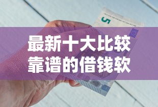 最新十大比较靠谱的借钱软件，专治哪里借钱最快可靠