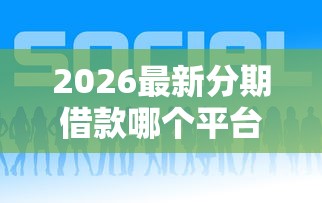 2026最新分期借款哪个平台好下款（支持支付宝），6个网贷交流平台无私分享