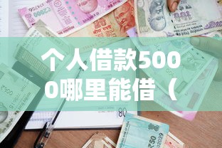 个人借款5000哪里能借（最新发布！）6个贷款平台靠谱容易通过