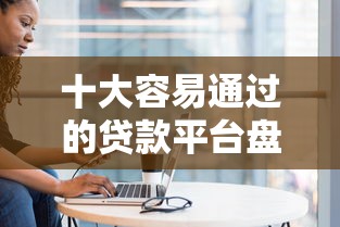 十大容易通过的贷款平台盘点，解决爱钱进能借钱么的问题