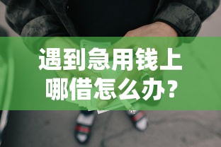 遇到急用钱上哪借怎么办？或可尝试这5个值得信赖的借钱软件