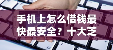 手机上怎么借钱最快最安全？十大芝麻信用贷款平台推荐
