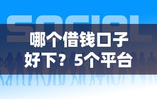哪个借钱口子好下？5个平台试试看哪个能下款