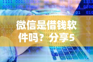 微信是借钱软件吗？分享5个类似高炮口子的平台