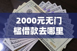 2000元无门槛借款去哪里？哪个借钱口子可以借到钱看这8个平台