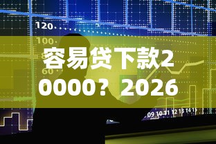 容易贷下款20000？2026最新测评10个大额度贷款平台