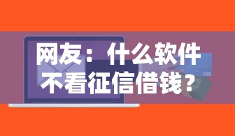 网友：什么软件不看征信借钱？求介绍几款小微企业贷款平台