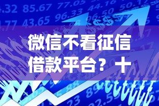 微信不看征信借款平台？十大黑户可快速办理小额贷款业务的app推荐