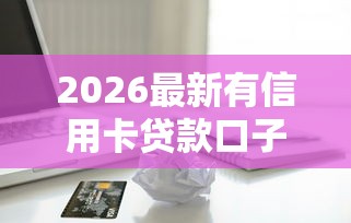 2026最新有信用卡贷款口子可靠（支持支付宝），6个逾期严重负债高能下款的平台无私分享