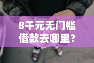 8千元无门槛借款去哪里？十八岁不查征信的网贷有哪些看这8个平台