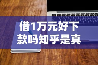 借1万元好下款吗知乎是真的吗10000元无门槛本月借款平台力荐！分享小额网贷口子10000元无门槛借款
