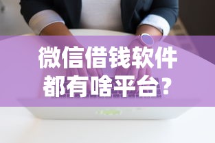 微信借钱软件都有啥平台？分享7个10000元无门槛私借平台