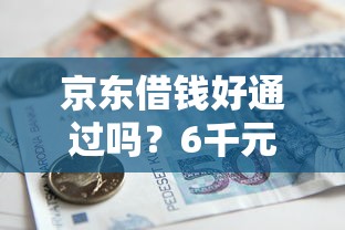 京东借钱好通过吗？6千元无门槛借款平台推荐，7个贷款推广平台盘点